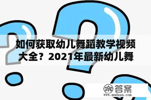 如何获取幼儿舞蹈教学视频大全？2021年最新幼儿舞蹈教学视频大全推荐