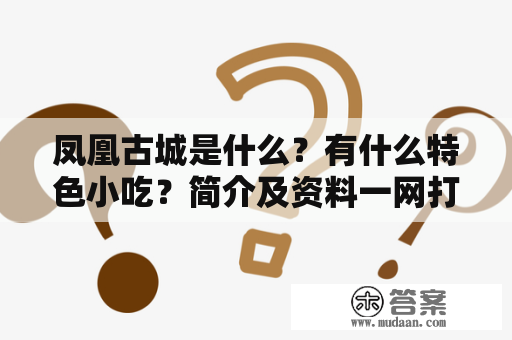 凤凰古城是什么？有什么特色小吃？简介及资料一网打尽！