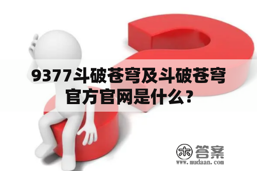 9377斗破苍穹及斗破苍穹官方官网是什么？