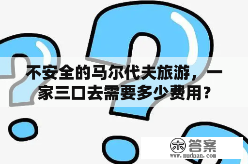 不安全的马尔代夫旅游，一家三口去需要多少费用？