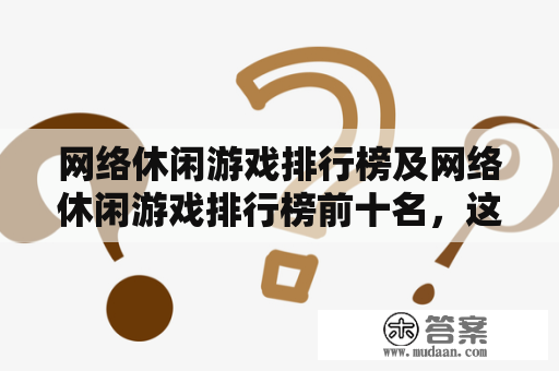 网络休闲游戏排行榜及网络休闲游戏排行榜前十名，这些游戏有哪些？