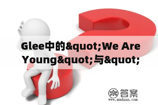  Glee中的"We Are Young"与"We Are Young" Glee Cast的区别是什么？