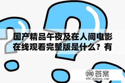 国产精品午夜及在人间电影在线观看完整版是什么？有哪些值得推荐的影片？