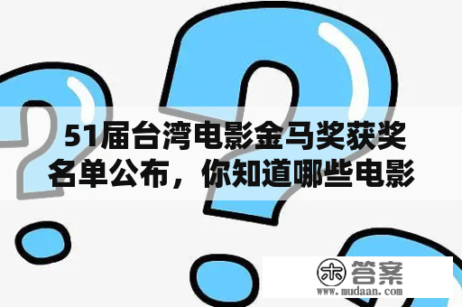  51届台湾电影金马奖获奖名单公布，你知道哪些电影获奖了吗？