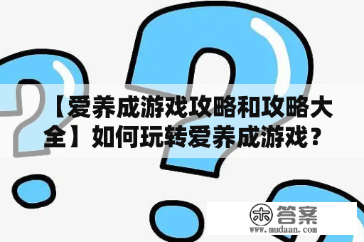 【爱养成游戏攻略和攻略大全】如何玩转爱养成游戏？教你成为游戏高手！