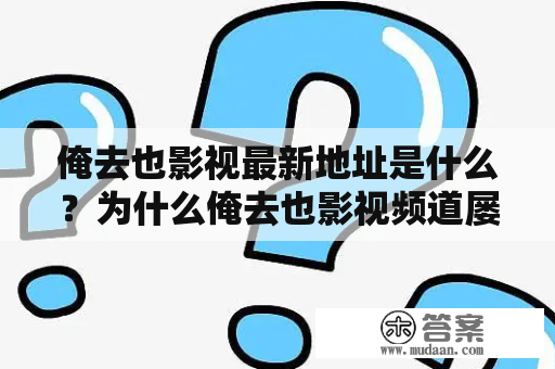 俺去也影视最新地址是什么？为什么俺去也影视频道屡屡被封？