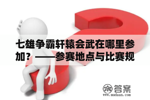 七雄争霸轩辕会武在哪里参加？——参赛地点与比赛规则详解