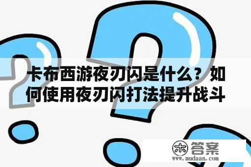 卡布西游夜刃闪是什么？如何使用夜刃闪打法提升战斗技巧？