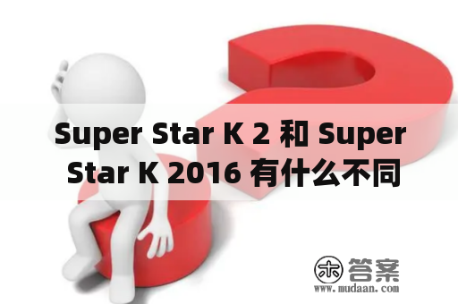 Super Star K 2 和 Super Star K 2016 有什么不同？