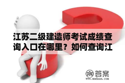 江苏二级建造师考试成绩查询入口在哪里？如何查询江苏二级建造师考试成绩？江苏二级建造师考试成绩查询入口官网是什么？