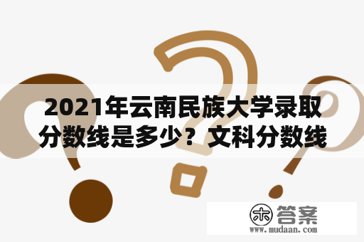 2021年云南民族大学录取分数线是多少？文科分数线又是多少？