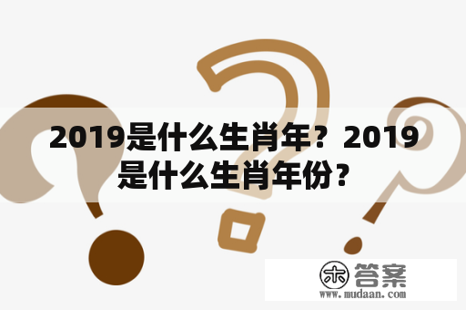 2019是什么生肖年？2019是什么生肖年份？