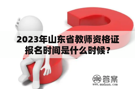 2023年山东省教师资格证报名时间是什么时候？