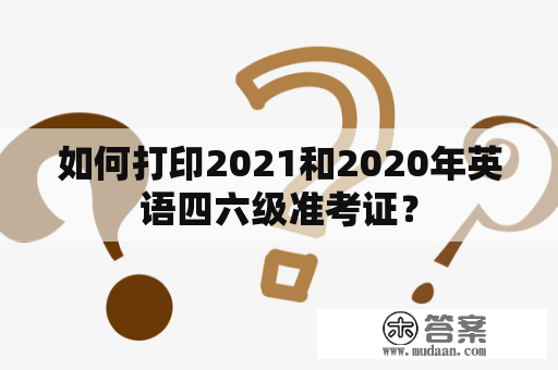 如何打印2021和2020年英语四六级准考证？