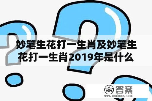 妙笔生花打一生肖及妙笔生花打一生肖2019年是什么肖？