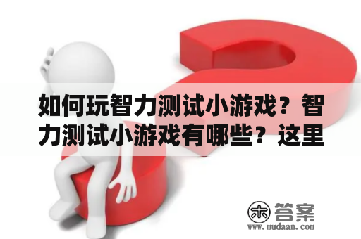 如何玩智力测试小游戏？智力测试小游戏有哪些？这里有详细答案！