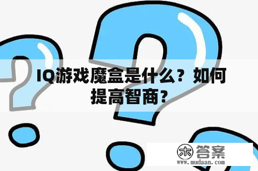  IQ游戏魔盒是什么？如何提高智商？