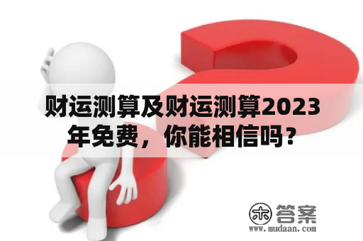 财运测算及财运测算2023年免费，你能相信吗？