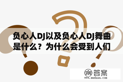 负心人DJ以及负心人DJ舞曲是什么？为什么会受到人们的热捧和喜爱？