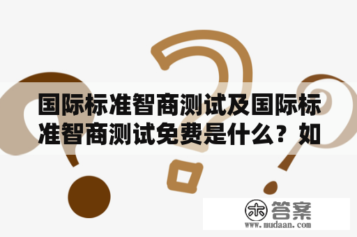 国际标准智商测试及国际标准智商测试免费是什么？如何进行测试？