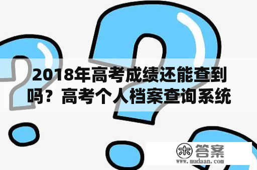 2018年高考成绩还能查到吗？高考个人档案查询系统使用方法