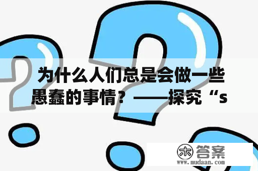  为什么人们总是会做一些愚蠢的事情？——探究“stupidshit”现象