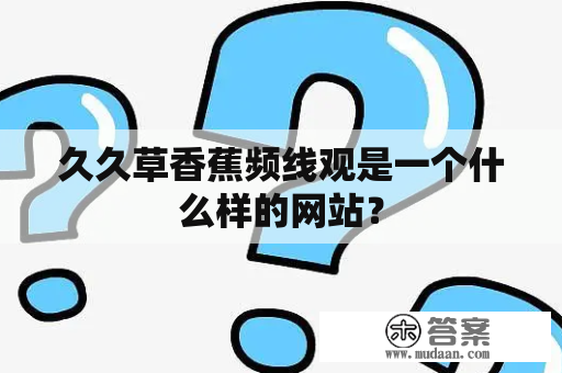 久久草香蕉频线观是一个什么样的网站？