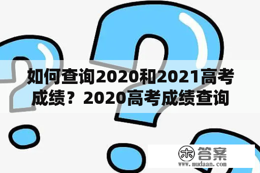 如何查询2020和2021高考成绩？2020高考成绩查询入口官网及2021高考成绩查询入口网址最新