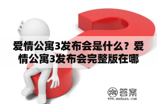 爱情公寓3发布会是什么？爱情公寓3发布会完整版在哪里可以观看？