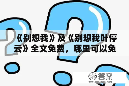 《别想我》及《别想我叶停云》全文免费，哪里可以免费在线阅读？