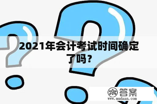 2021年会计考试时间确定了吗？