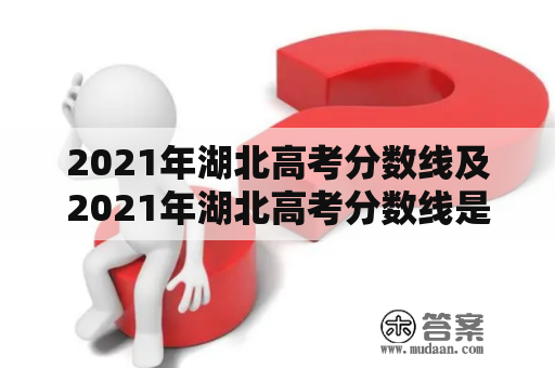 2021年湖北高考分数线及2021年湖北高考分数线是多少？