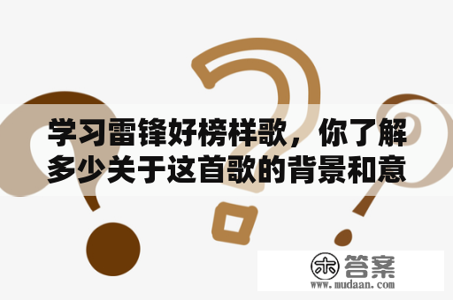 学习雷锋好榜样歌，你了解多少关于这首歌的背景和意义？