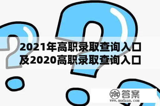 2021年高职录取查询入口及2020高职录取查询入口 - 如何快速查询高职录取结果？