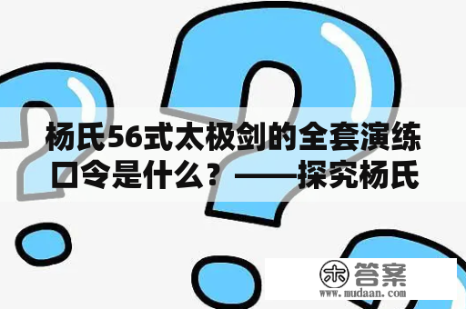 杨氏56式太极剑的全套演练口令是什么？——探究杨氏56式太极剑的技术和口令。