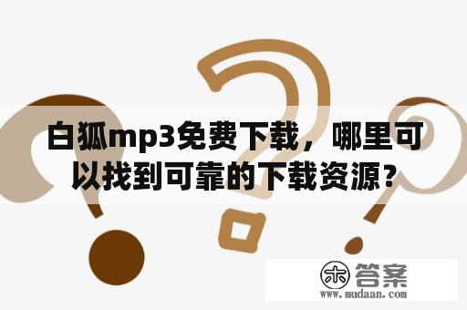 白狐mp3免费下载，哪里可以找到可靠的下载资源？