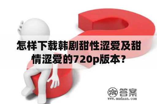 怎样下载韩剧甜性涩爱及甜情涩爱的720p版本？