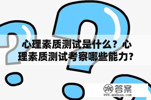  心理素质测试是什么？心理素质测试考察哪些能力？