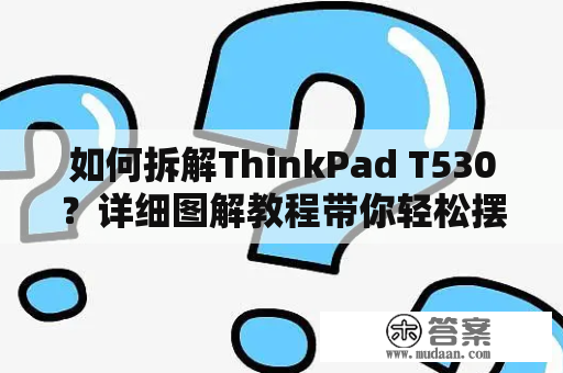 如何拆解ThinkPad T530？详细图解教程带你轻松摆脱困扰！