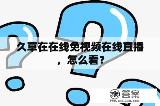 久草在在线免视频在线直播，怎么看？