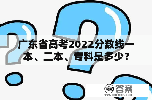 广东省高考2022分数线一本、二本、专科是多少？