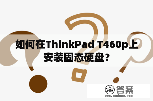 如何在ThinkPad T460p上安装固态硬盘？