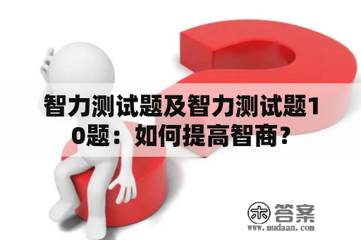 智力测试题及智力测试题10题：如何提高智商？