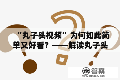 “丸子头视频”为何如此简单又好看？——解读丸子头视频的魅力