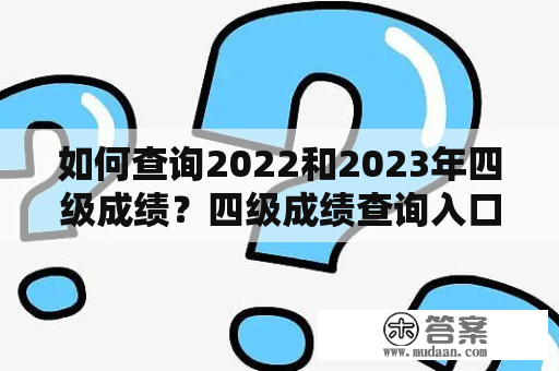 如何查询2022和2023年四级成绩？四级成绩查询入口官网在哪里？