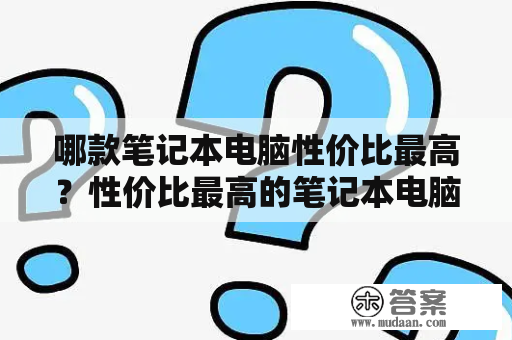 哪款笔记本电脑性价比最高？性价比最高的笔记本电脑排行榜