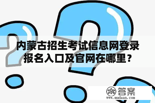 内蒙古招生考试信息网登录报名入口及官网在哪里？