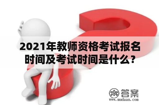 2021年教师资格考试报名时间及考试时间是什么？