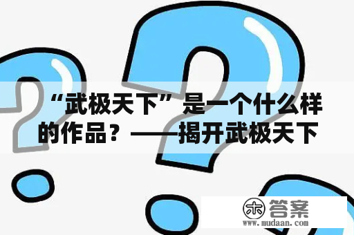 “武极天下”是一个什么样的作品？——揭开武极天下百度百科中的全貌