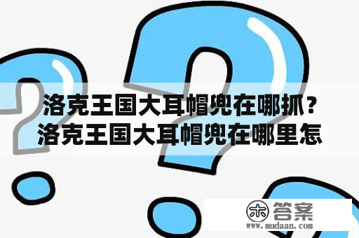 洛克王国大耳帽兜在哪抓？洛克王国大耳帽兜在哪里怎么抓？